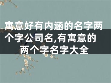 寓意好有内涵的名字两个字公司名,有寓意的两个字名字大全