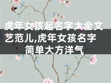 虎年女孩起名字大全文艺范儿,虎年女孩名字简单大方洋气