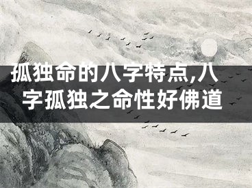 孤独命的八字特点,八字孤独之命性好佛道