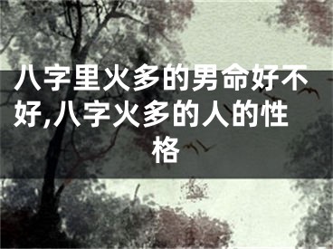 八字里火多的男命好不好,八字火多的人的性格