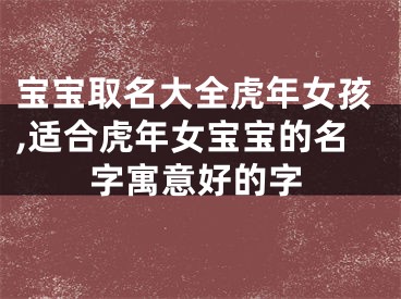 宝宝取名大全虎年女孩,适合虎年女宝宝的名字寓意好的字