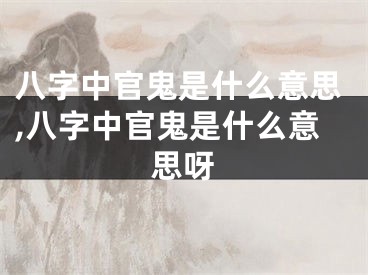 八字中官鬼是什么意思,八字中官鬼是什么意思呀