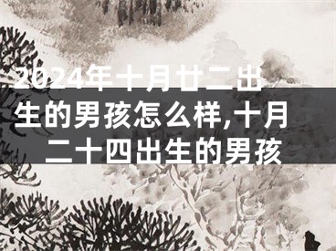 2024年十月廿二出生的男孩怎么样,十月二十四出生的男孩
