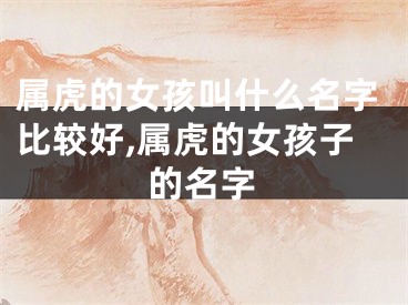 属虎的女孩叫什么名字比较好,属虎的女孩子的名字