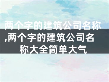 两个字的建筑公司名称,两个字的建筑公司名称大全简单大气