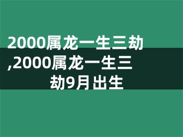 2000属龙一生三劫,2000属龙一生三劫9月出生