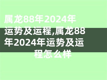 属龙88年2024年运势及运程,属龙88年2024年运势及运程怎么样