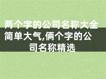 两个字的公司名称大全简单大气,俩个字的公司名称精选