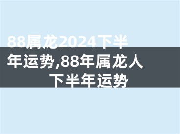 88属龙2024下半年运势,88年属龙人下半年运势