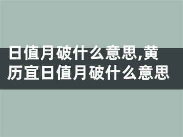 日值月破什么意思,黄历宜日值月破什么意思