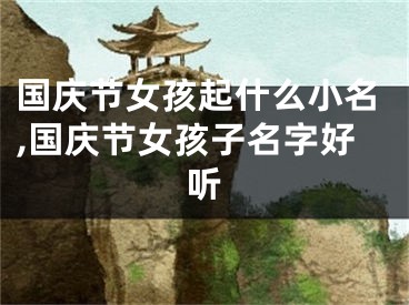 国庆节女孩起什么小名,国庆节女孩子名字好听