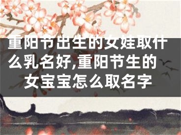 重阳节出生的女娃取什么乳名好,重阳节生的女宝宝怎么取名字