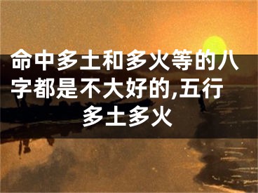 命中多土和多火等的八字都是不大好的,五行多土多火