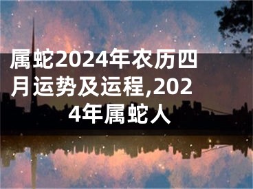 属蛇2024年农历四月运势及运程,2024年属蛇人