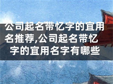 公司起名带忆字的宜用名推荐,公司起名带忆字的宜用名字有哪些