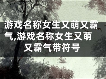 游戏名称女生又萌又霸气,游戏名称女生又萌又霸气带符号