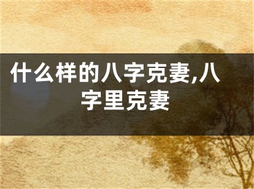 什么样的八字克妻,八字里克妻