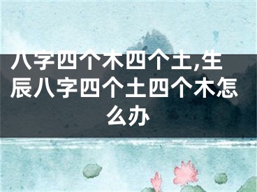 八字四个木四个土,生辰八字四个土四个木怎么办