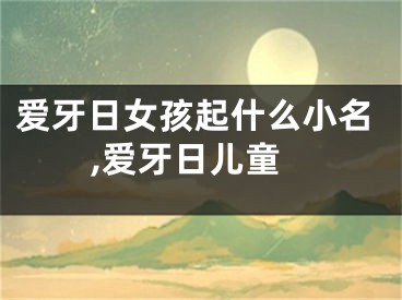 爱牙日女孩起什么小名,爱牙日儿童