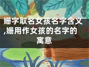 姗字取名女孩名字含义,姗用作女孩的名字的寓意
