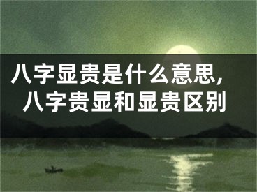 八字显贵是什么意思,八字贵显和显贵区别