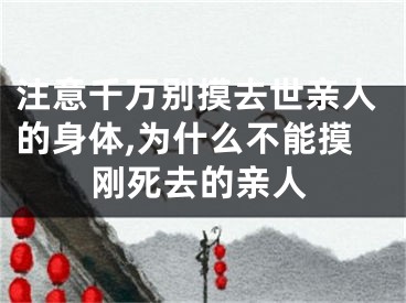 注意千万别摸去世亲人的身体,为什么不能摸刚死去的亲人