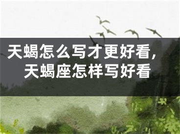 天蝎怎么写才更好看,天蝎座怎样写好看