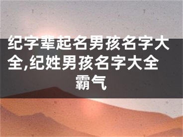 纪字辈起名男孩名字大全,纪姓男孩名字大全霸气