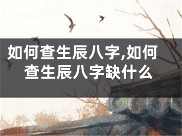 如何查生辰八字,如何查生辰八字缺什么