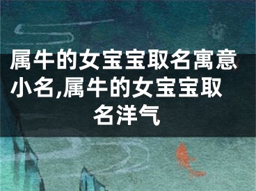 属牛的女宝宝取名寓意小名,属牛的女宝宝取名洋气
