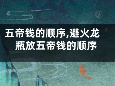 五帝钱的顺序,避火龙瓶放五帝钱的顺序