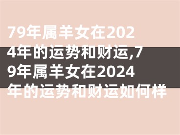 79年属羊女在2024年的运势和财运,79年属羊女在2024年的运势和财运如何样
