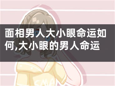面相男人大小眼命运如何,大小眼的男人命运