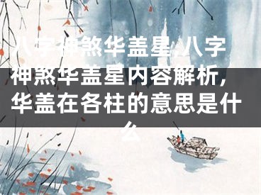 八字神煞华盖星,八字神煞华盖星内容解析,华盖在各柱的意思是什么