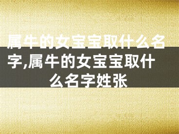 属牛的女宝宝取什么名字,属牛的女宝宝取什么名字姓张