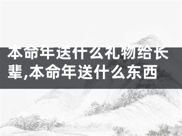本命年送什么礼物给长辈,本命年送什么东西