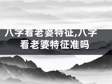 八字看老婆特征,八字看老婆特征准吗