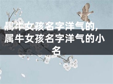 属牛女孩名字洋气的,属牛女孩名字洋气的小名