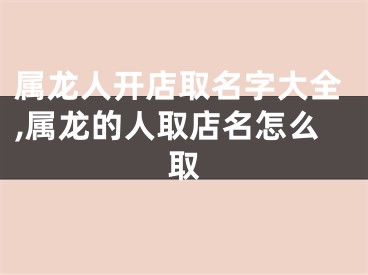 属龙人开店取名字大全,属龙的人取店名怎么取
