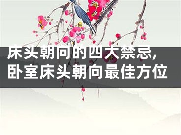 床头朝向的四大禁忌,卧室床头朝向最佳方位