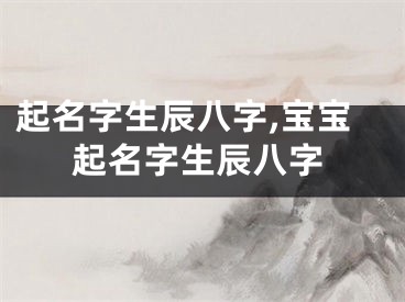 起名字生辰八字,宝宝起名字生辰八字