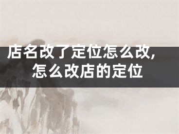 店名改了定位怎么改,怎么改店的定位
