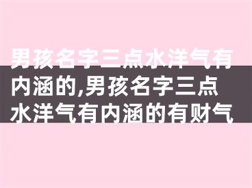男孩名字三点水洋气有内涵的,男孩名字三点水洋气有内涵的有财气
