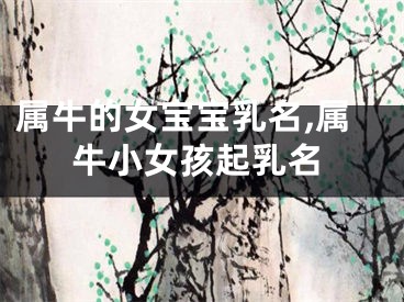 属牛的女宝宝乳名,属牛小女孩起乳名