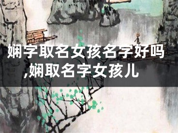 娴字取名女孩名字好吗,娴取名字女孩儿