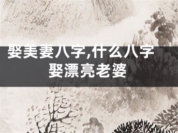 娶美妻八字,什么八字娶漂亮老婆
