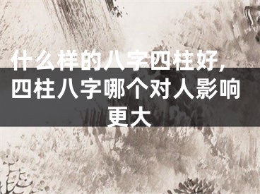 什么样的八字四柱好,四柱八字哪个对人影响更大