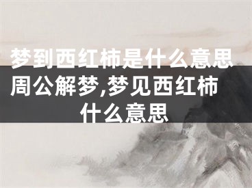 梦到西红柿是什么意思周公解梦,梦见西红柿什么意思