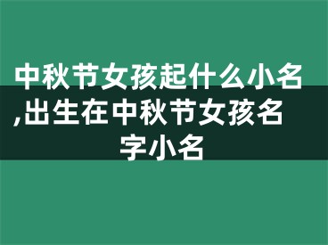 中秋节女孩起什么小名,出生在中秋节女孩名字小名