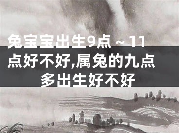兔宝宝出生9点～11点好不好,属兔的九点多出生好不好